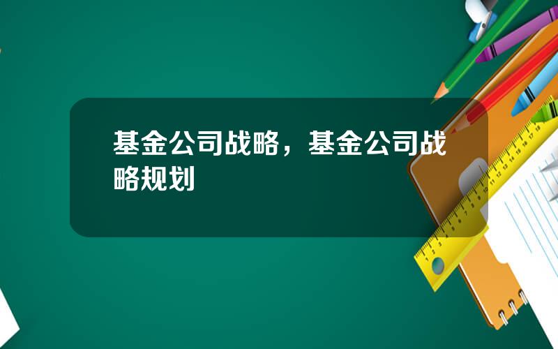 基金公司战略，基金公司战略规划