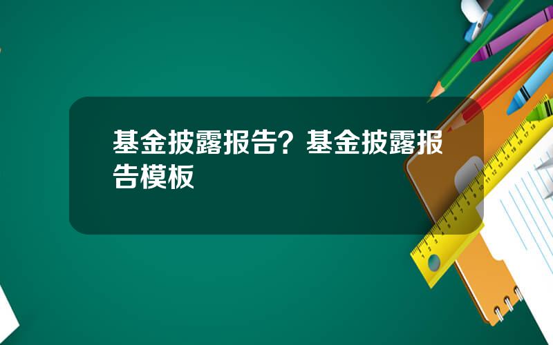 基金披露报告？基金披露报告模板