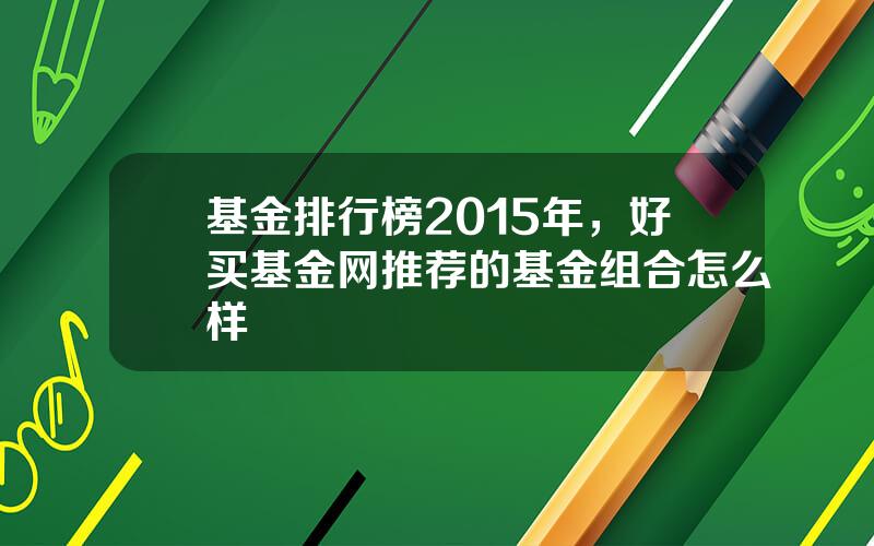 基金排行榜2015年，好买基金网推荐的基金组合怎么样