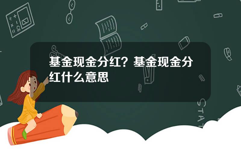 基金现金分红？基金现金分红什么意思