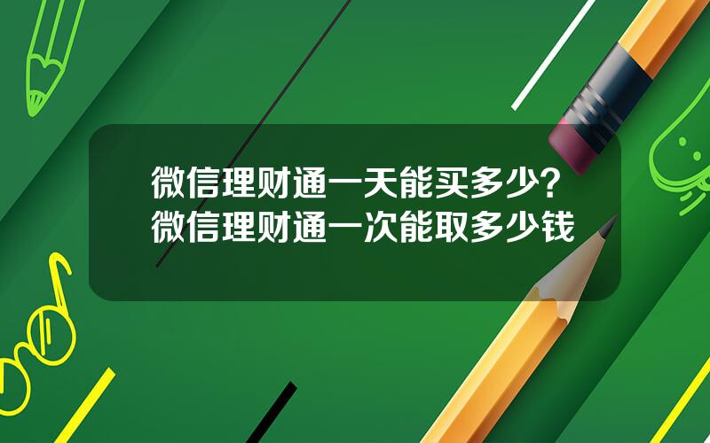 微信理财通一天能买多少？微信理财通一次能取多少钱