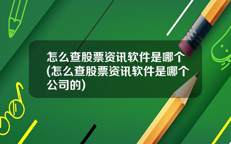 怎么查股票资讯软件是哪个(怎么查股票资讯软件是哪个公司的)