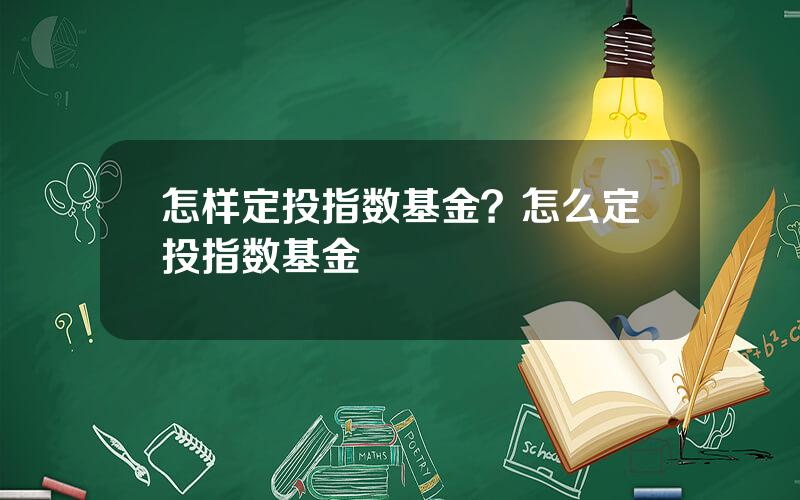 怎样定投指数基金？怎么定投指数基金