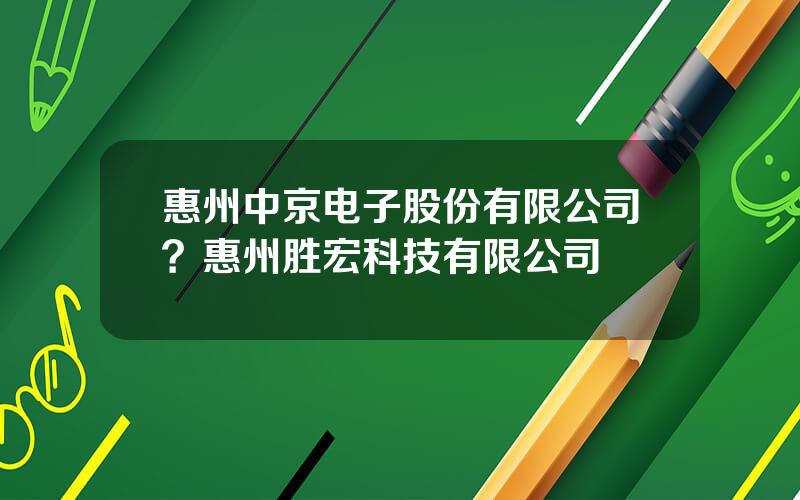 惠州中京电子股份有限公司？惠州胜宏科技有限公司