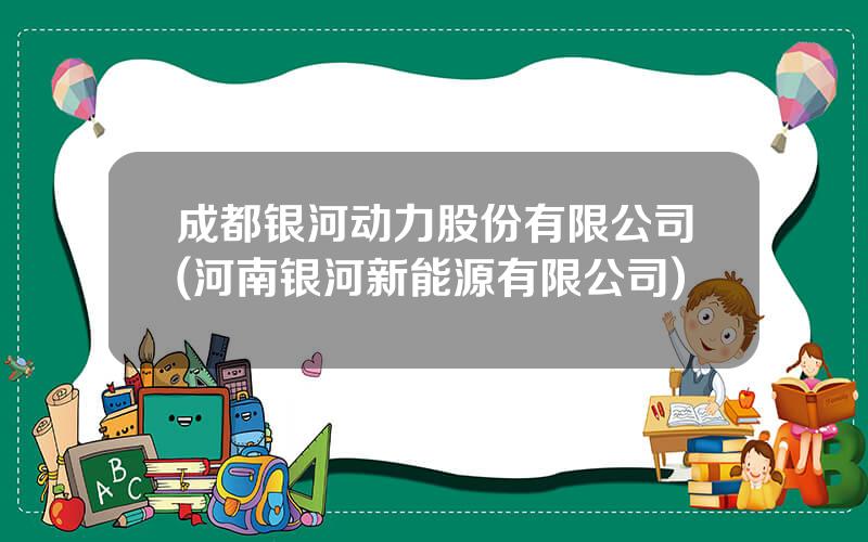 成都银河动力股份有限公司(河南银河新能源有限公司)