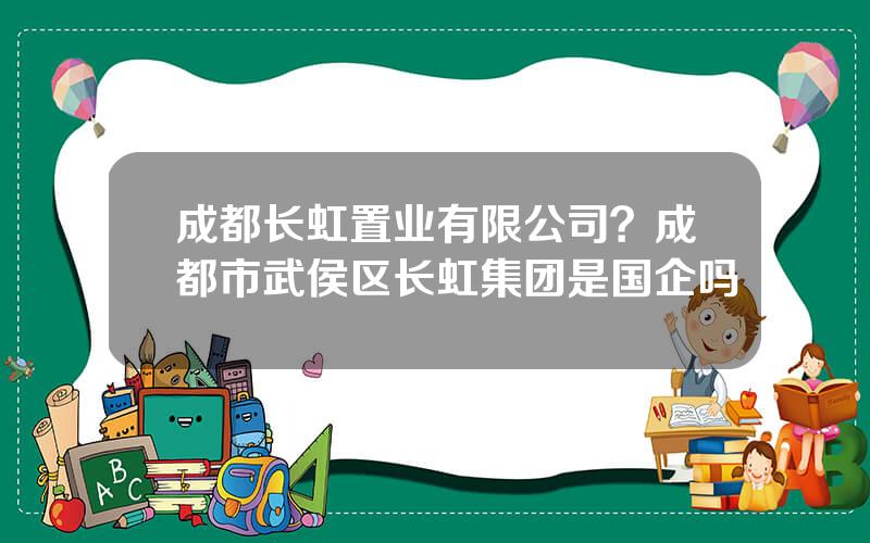 成都长虹置业有限公司？成都市武侯区长虹集团是国企吗