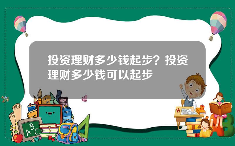 投资理财多少钱起步？投资理财多少钱可以起步