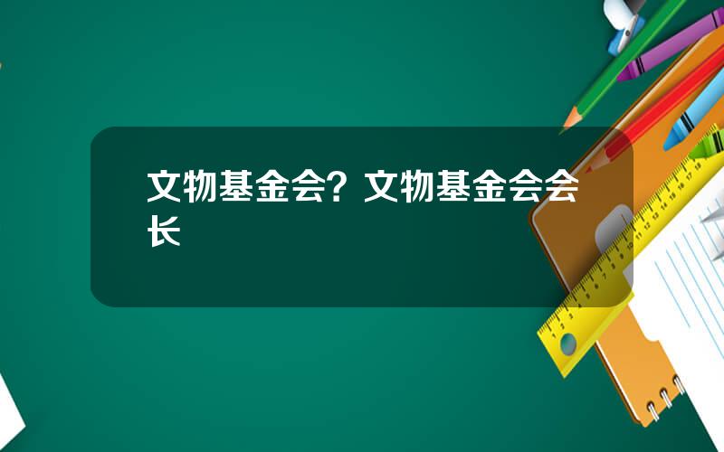 文物基金会？文物基金会会长