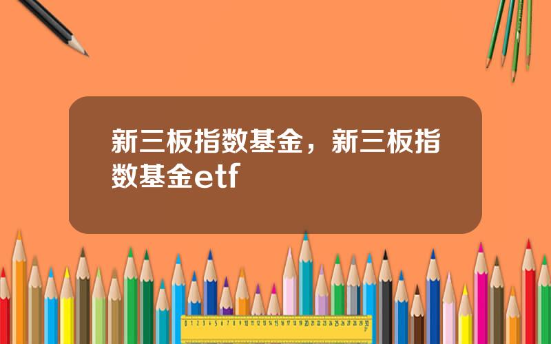 新三板指数基金，新三板指数基金etf