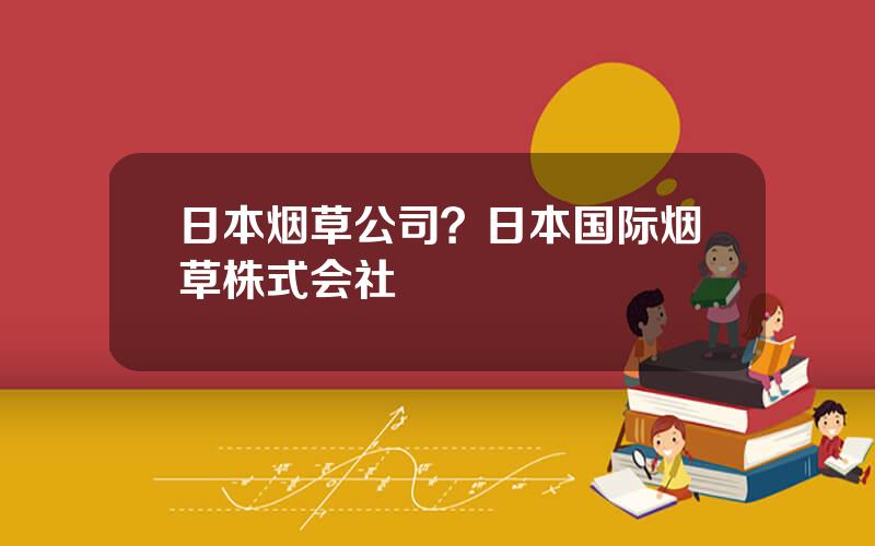 日本烟草公司？日本国际烟草株式会社