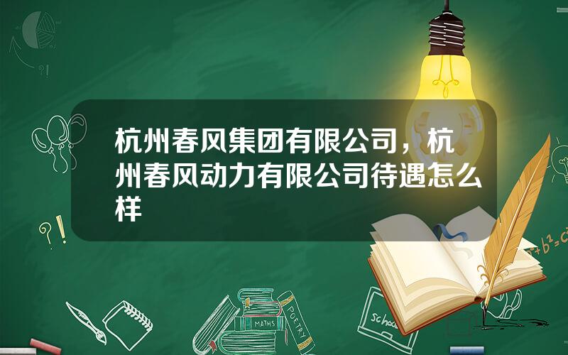 杭州春风集团有限公司，杭州春风动力有限公司待遇怎么样