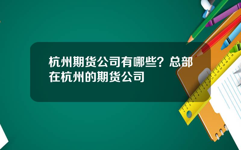 杭州期货公司有哪些？总部在杭州的期货公司