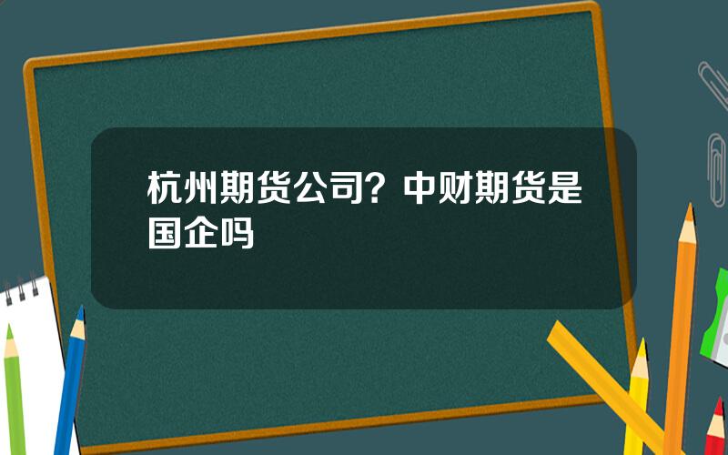 杭州期货公司？中财期货是国企吗