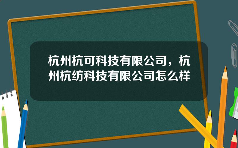 杭州杭可科技有限公司，杭州杭纺科技有限公司怎么样