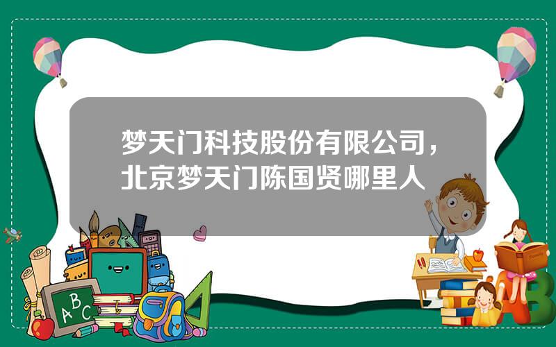 梦天门科技股份有限公司，北京梦天门陈国贤哪里人