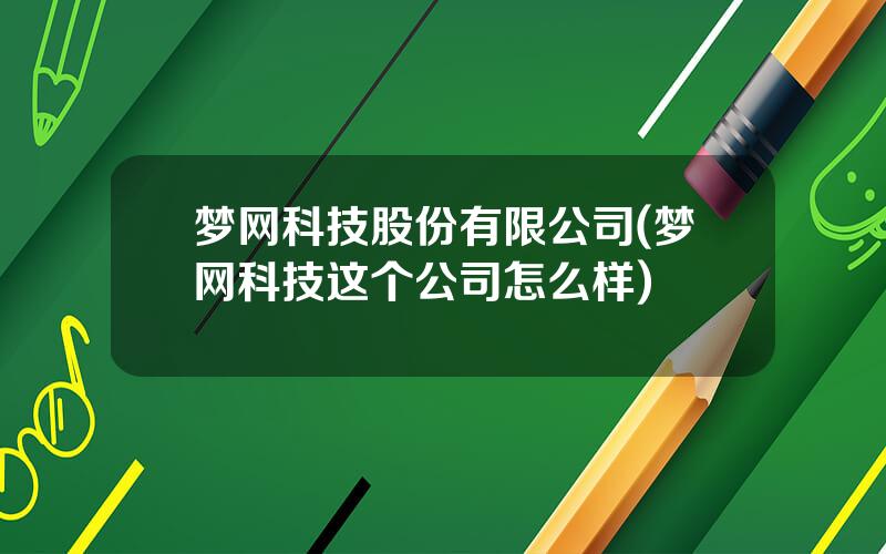 梦网科技股份有限公司(梦网科技这个公司怎么样)