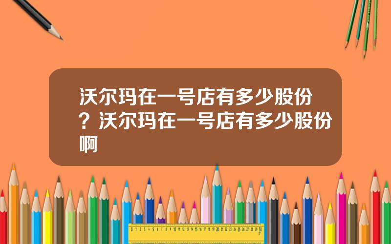 沃尔玛在一号店有多少股份？沃尔玛在一号店有多少股份啊