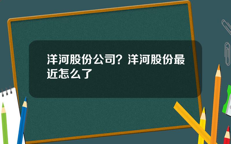 洋河股份公司？洋河股份最近怎么了