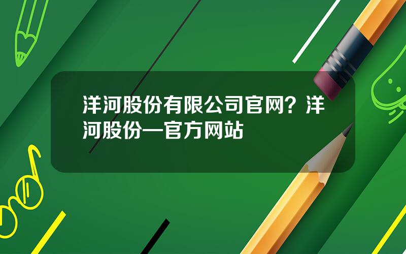 洋河股份有限公司官网？洋河股份—官方网站