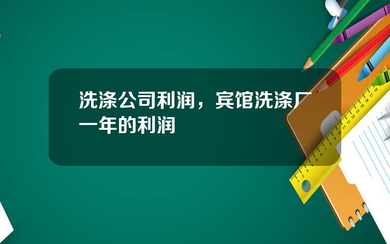 洗涤公司利润，宾馆洗涤厂一年的利润