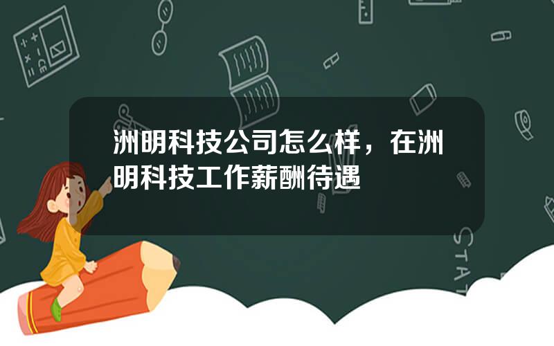 洲明科技公司怎么样，在洲明科技工作薪酬待遇