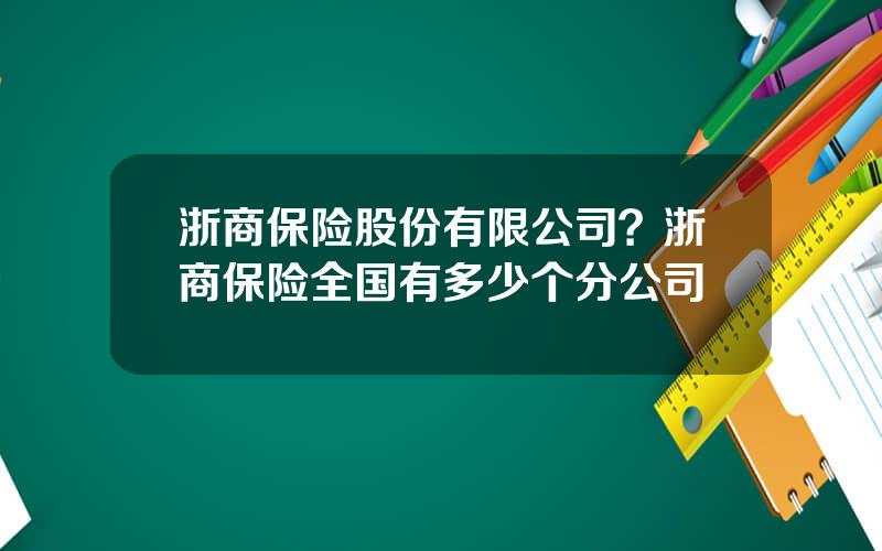 浙商保险股份有限公司？浙商保险全国有多少个分公司