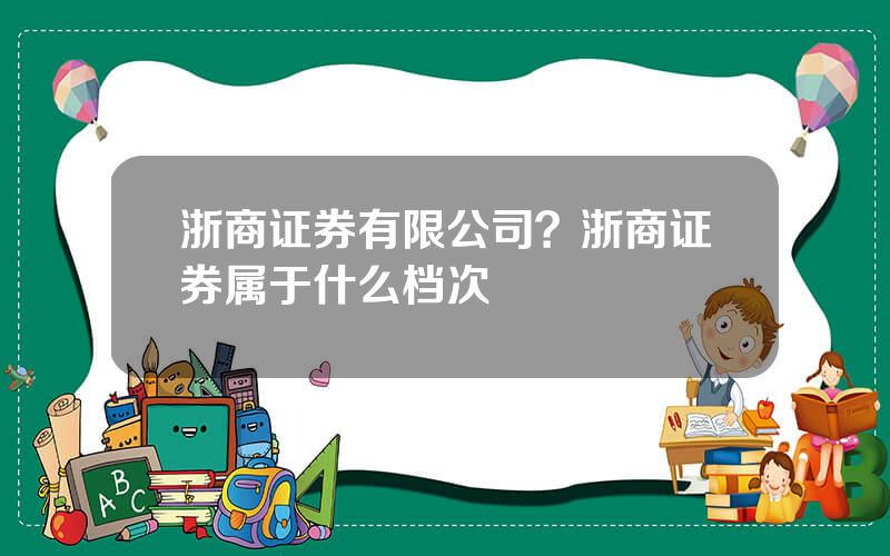 浙商证券有限公司？浙商证券属于什么档次