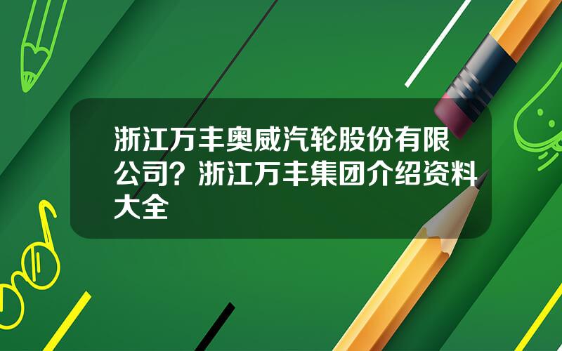 浙江万丰奥威汽轮股份有限公司？浙江万丰集团介绍资料大全