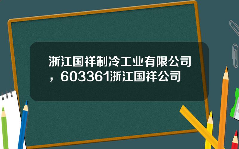 浙江国祥制冷工业有限公司，603361浙江国祥公司