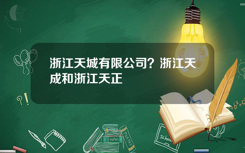 浙江天城有限公司？浙江天成和浙江天正