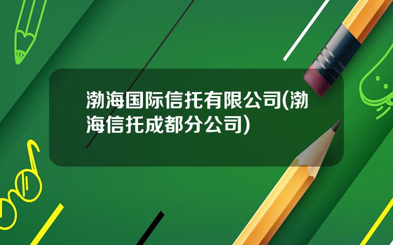 渤海国际信托有限公司(渤海信托成都分公司)