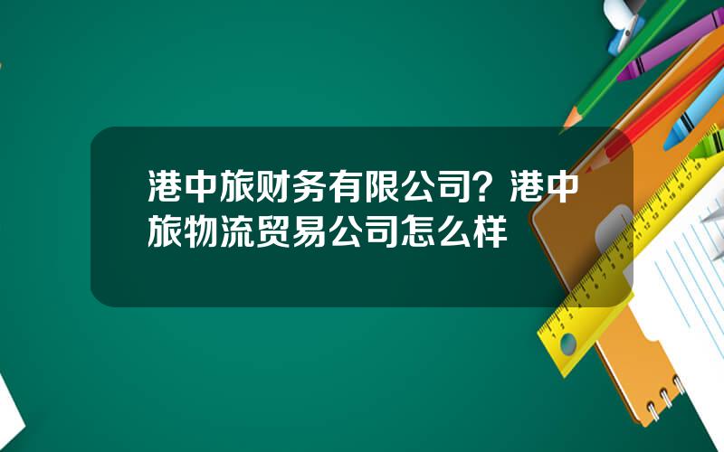 港中旅财务有限公司？港中旅物流贸易公司怎么样