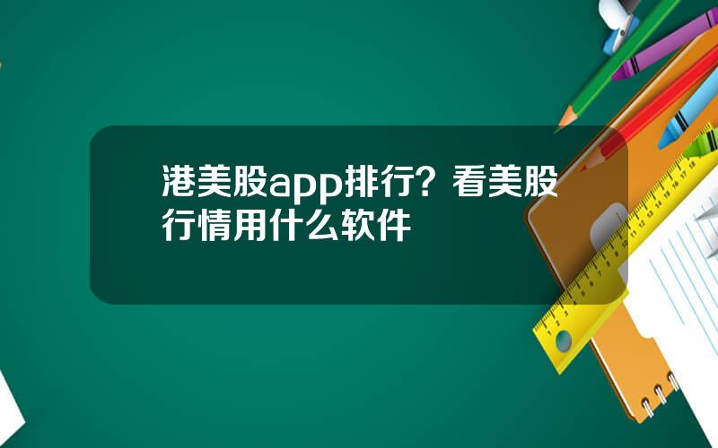 港美股app排行？看美股行情用什么软件