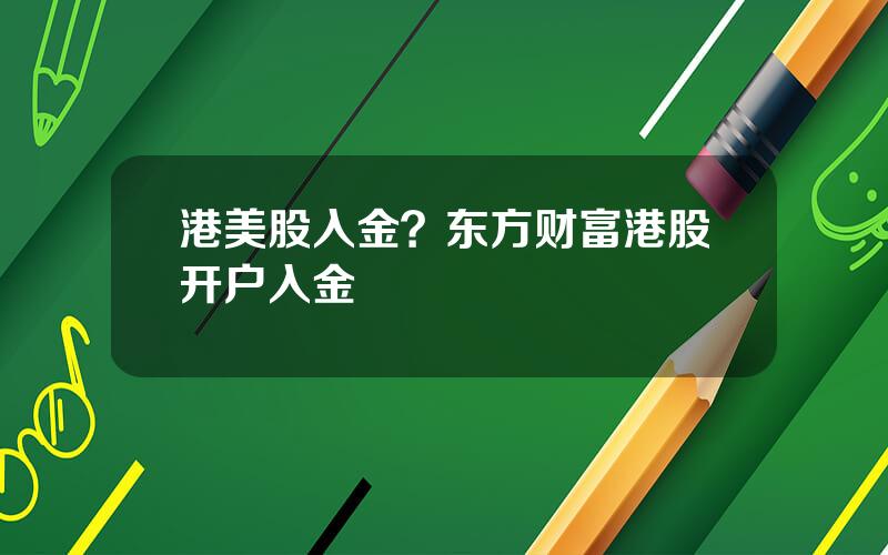 港美股入金？东方财富港股开户入金