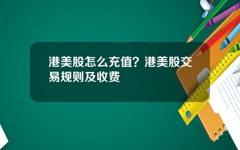 港美股怎么充值？港美股交易规则及收费