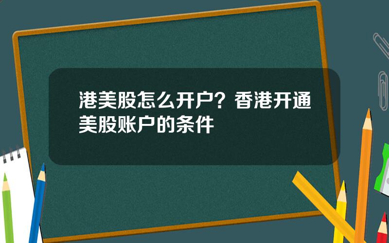 港美股怎么开户？香港开通美股账户的条件