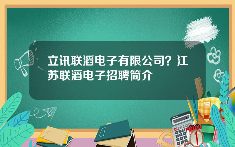 立讯联滔电子有限公司？江苏联滔电子招聘简介