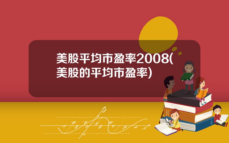 美股平均市盈率2008(美股的平均市盈率)