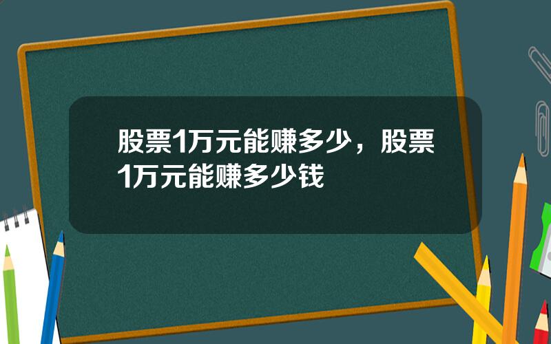 股票1万元能赚多少，股票1万元能赚多少钱