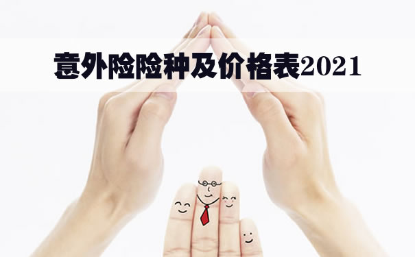 意外险险种及价格表2021！意外险哪个保险公司最好？多少钱一年_1