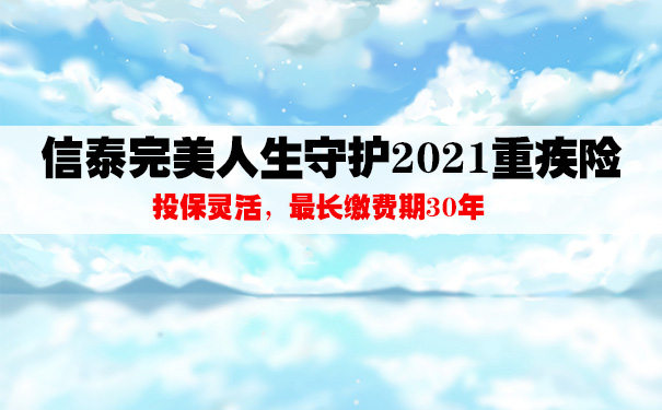 信泰完美人生守护2021重疾险测评！值不值得购买看完就知道了！