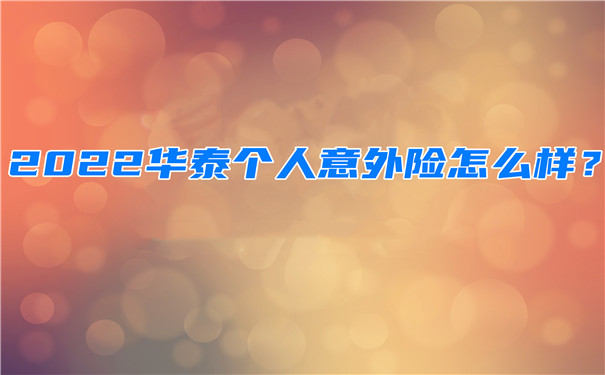 2022华泰个人意外险怎么样-一年多少钱-在哪买-